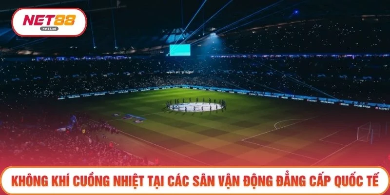 Giải Đấu Champion League - Điều Đặc Biệt Tại Mùa Giải 2026 4 Không khí cuồng nhiệt tại các sân vận động đẳng cấp quốc tế
