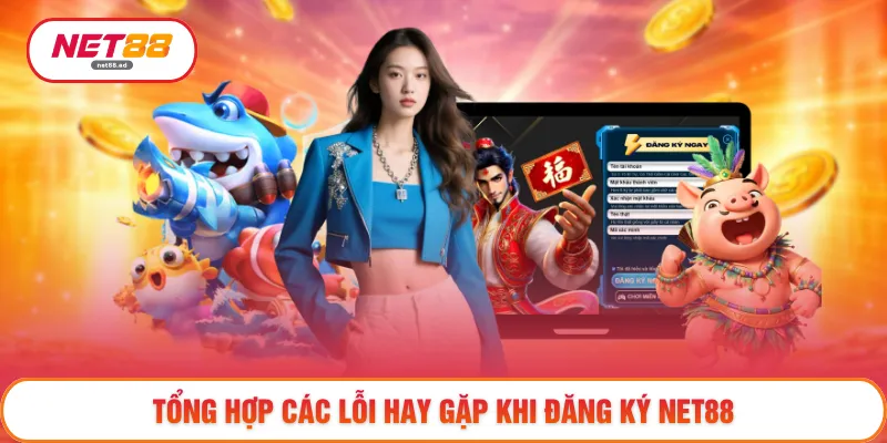 Đăng Ký NET88 - Gia Nhập Dễ Dàng Không Giới Hạn Thời Gian 4 Tổng hợp các lỗi hay gặp khi đăng ký NET88